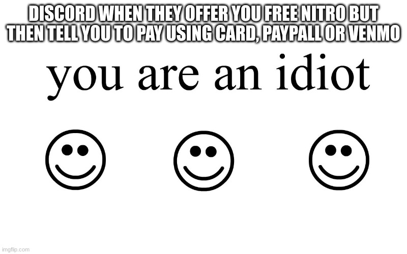 You're an idiot for believing you can get free nitro that easily, kiddos! | DISCORD WHEN THEY OFFER YOU FREE NITRO BUT THEN TELL YOU TO PAY USING CARD, PAYPALL OR VENMO | image tagged in you are an idiot | made w/ Imgflip meme maker