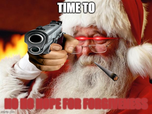 santa | TIME TO HO HO HOPE FOR FORGIVENESS | image tagged in santa | made w/ Imgflip meme maker