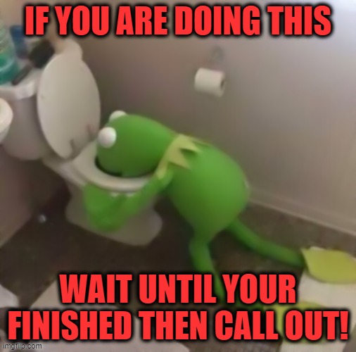 Kermit Throwing Down | IF YOU ARE DOING THIS; WAIT UNTIL YOUR FINISHED THEN CALL OUT! | image tagged in kermit throwing down | made w/ Imgflip meme maker