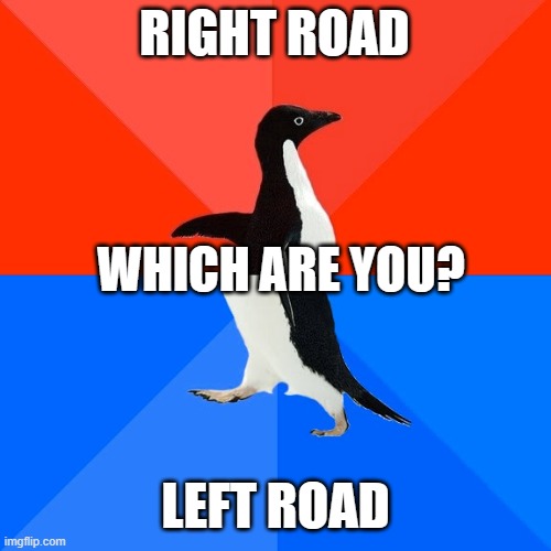 Socially Awesome Awkward Penguin | RIGHT ROAD; WHICH ARE YOU? LEFT ROAD | image tagged in memes,socially awesome awkward penguin | made w/ Imgflip meme maker