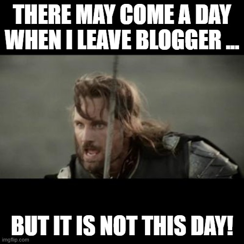 But it is not this day! | THERE MAY COME A DAY WHEN I LEAVE BLOGGER ... BUT IT IS NOT THIS DAY! | image tagged in but it is not this day | made w/ Imgflip meme maker