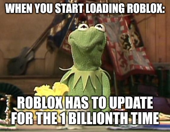 Roblox updating is annoying | WHEN YOU START LOADING ROBLOX:; ROBLOX HAS TO UPDATE FOR THE 1 BILLIONTH TIME | image tagged in annoyed kermit | made w/ Imgflip meme maker