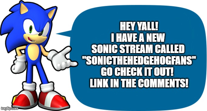Announcement for all you Sonic fans! | HEY YALL!
I HAVE A NEW 
SONIC STREAM CALLED 
"SONICTHEHEDGEHOGFANS"
GO CHECK IT OUT!  
LINK IN THE COMMENTS! | image tagged in sonic sez,sonic,sonic the hedgehog,announcement,stream | made w/ Imgflip meme maker