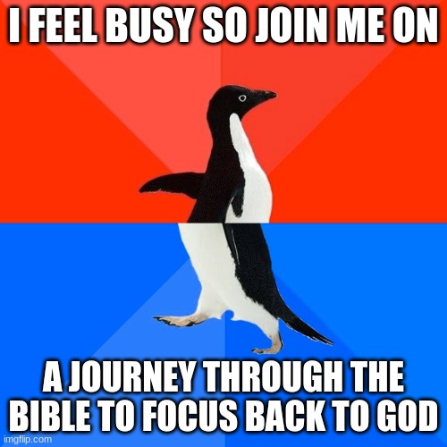Socially Awesome Awkward Penguin Meme | I FEEL BUSY SO JOIN ME ON; A JOURNEY THROUGH THE BIBLE TO FOCUS BACK TO GOD | image tagged in memes,socially awesome awkward penguin | made w/ Imgflip meme maker