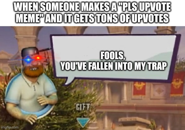 Guys, stop up voting them | WHEN SOMEONE MAKES A "PLS UPVOTE MEME" AND IT GETS TONS OF UPVOTES; FOOLS, 
YOU'VE FALLEN INTO MY TRAP | image tagged in crazy dave speaking,memes,funny memes,change my mind,boardroom meeting suggestion,one does not simply | made w/ Imgflip meme maker