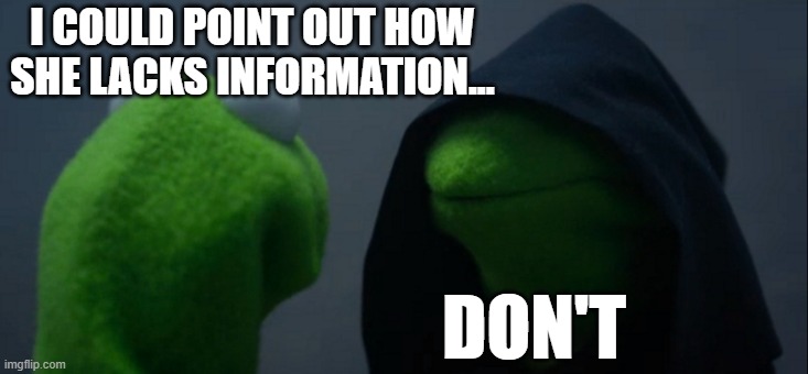 Evil Kermit | I COULD POINT OUT HOW SHE LACKS INFORMATION... DON'T | image tagged in memes,evil kermit | made w/ Imgflip meme maker