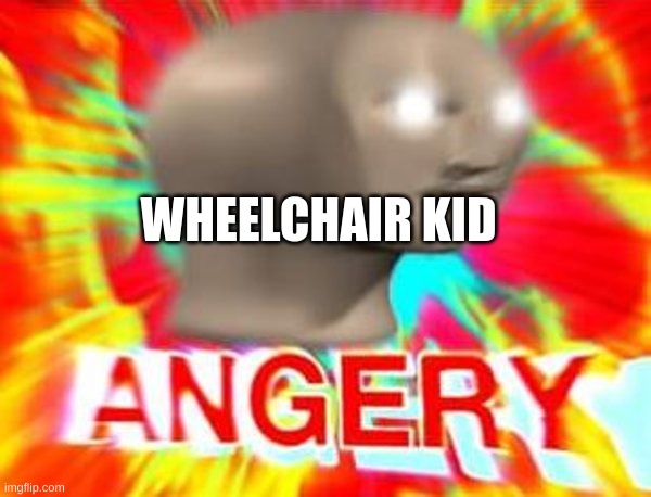 Surreal Angery | WHEELCHAIR KID | image tagged in surreal angery | made w/ Imgflip meme maker