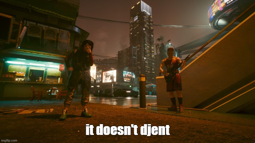 it doesn't djent | image tagged in funny,music,video games,cyberpunk | made w/ Imgflip meme maker