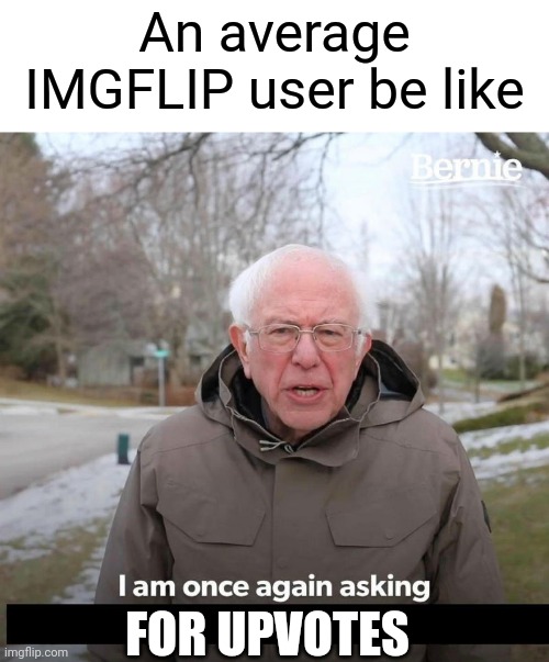 Bernie | An average IMGFLIP user be like; FOR UPVOTES | image tagged in bernie,not upvote begging | made w/ Imgflip meme maker