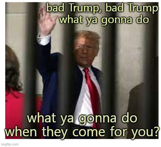 bad Trump, bad Trump
 what ya gonna do what ya gonna do when they come for you? | made w/ Imgflip meme maker