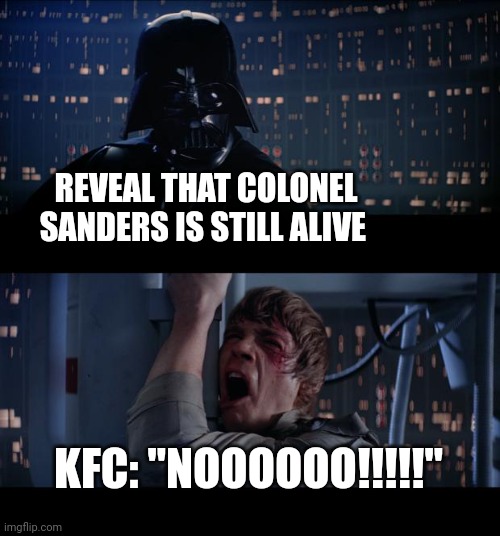KFC will never reveal that colonel Sanders is still alive | REVEAL THAT COLONEL SANDERS IS STILL ALIVE; KFC: "NOOOOOO!!!!!" | image tagged in memes,star wars no | made w/ Imgflip meme maker