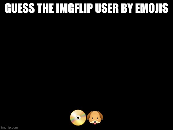 Can you guess? | GUESS THE IMGFLIP USER BY EMOJIS; 📀🐶 | image tagged in emojis,memes,oh wow are you actually reading these tags | made w/ Imgflip meme maker