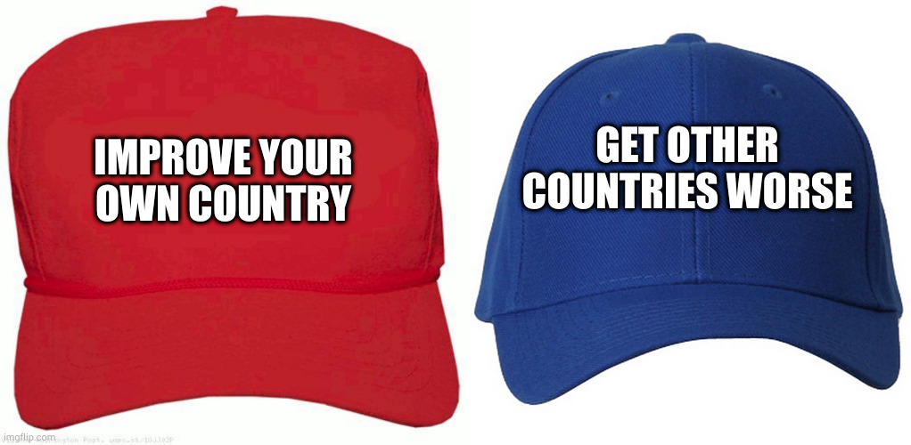 IMPROVE YOUR OWN COUNTRY GET OTHER COUNTRIES WORSE | image tagged in red hat,blue hat | made w/ Imgflip meme maker