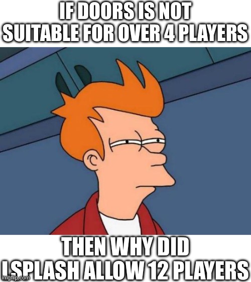 Futurama Fry Meme | IF DOORS IS NOT SUITABLE FOR OVER 4 PLAYERS; THEN WHY DID LSPLASH ALLOW 12 PLAYERS | image tagged in memes,futurama fry | made w/ Imgflip meme maker