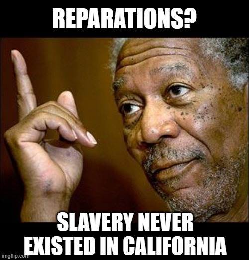 This Morgan Freeman | REPARATIONS? SLAVERY NEVER EXISTED IN CALIFORNIA | image tagged in this morgan freeman | made w/ Imgflip meme maker