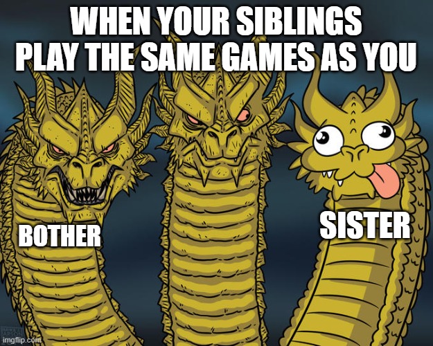 Family games | WHEN YOUR SIBLINGS PLAY THE SAME GAMES AS YOU; SISTER; BOTHER | image tagged in three-headed dragon,video games,family | made w/ Imgflip meme maker