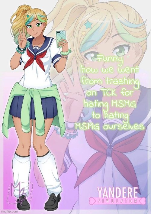 Hoshiko Mizudori | Funny how we went from trashing on TCK for hating MSMG to hating MSMG ourselves | image tagged in hoshiko mizudori | made w/ Imgflip meme maker