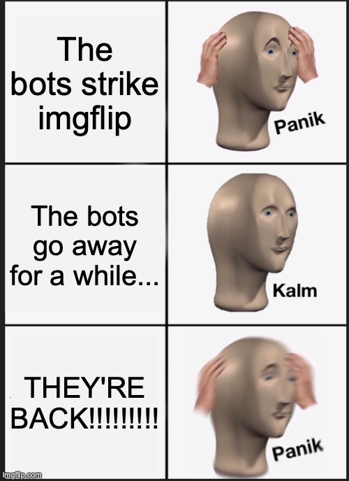 Resistance in a nutshell | The bots strike imgflip; The bots go away for a while... THEY'RE BACK!!!!!!!!! | image tagged in memes,panik kalm panik | made w/ Imgflip meme maker