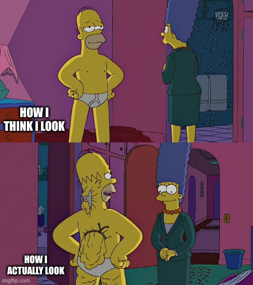 How I Think I Look |  HOW I THINK I LOOK; HOW I ACTUALLY LOOK | image tagged in homer simpson's back fat,fat,skinny,delusional,the simpsons | made w/ Imgflip meme maker
