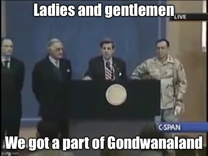 Gondwanaland | Ladies and gentlemen; We got a part of Gondwanaland | image tagged in ladies and gentleman we got him | made w/ Imgflip meme maker