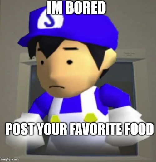 IM BORED; POST YOUR FAVORITE FOOD | image tagged in unsettled smg4 | made w/ Imgflip meme maker