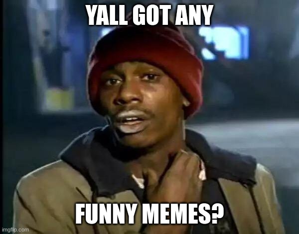 Just wondering | YALL GOT ANY; FUNNY MEMES? | image tagged in memes,y'all got any more of that | made w/ Imgflip meme maker