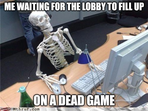 *stares at loading screen* | ME WAITING FOR THE LOBBY TO FILL UP; ON A DEAD GAME | image tagged in waiting skeleton,memes,loading,dead game | made w/ Imgflip meme maker