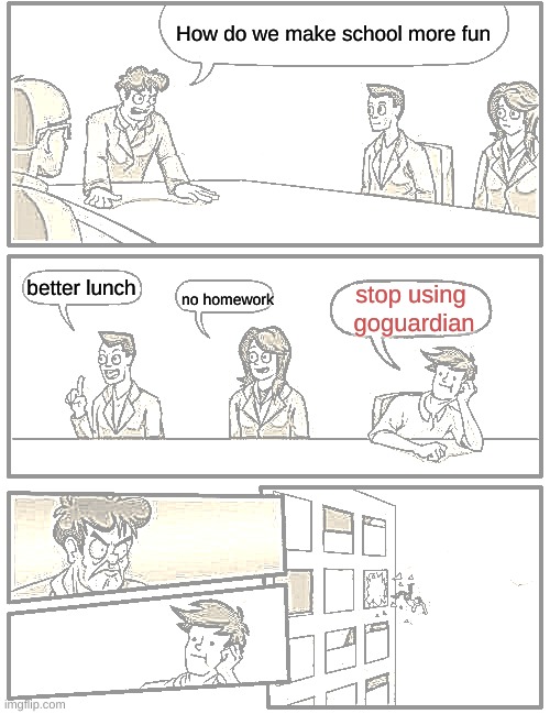 Boardroom Meeting Suggestion Meme | How do we make school more fun; better lunch; stop using  goguardian; no homework | image tagged in memes,boardroom meeting suggestion | made w/ Imgflip meme maker