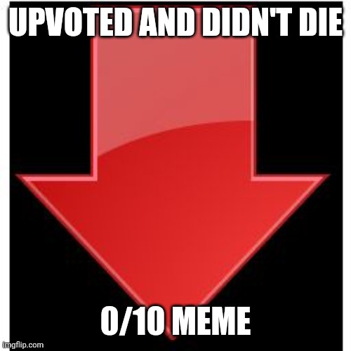 UPVOTED AND DIDN'T DIE 0/10 MEME | image tagged in downvotes | made w/ Imgflip meme maker