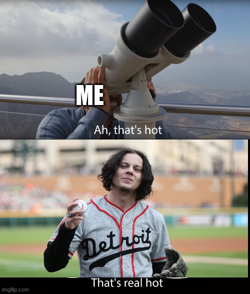 Ah thats hot | ME | image tagged in ah thats hot | made w/ Imgflip meme maker