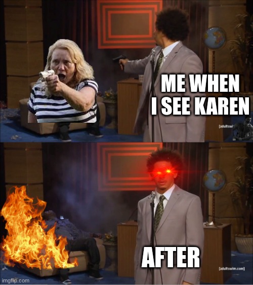 Who Killed Hannibal Meme | ME WHEN I SEE KAREN; AFTER | image tagged in memes,who killed hannibal | made w/ Imgflip meme maker