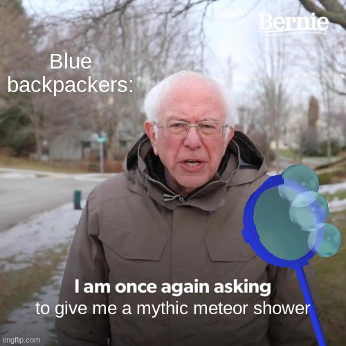 Blue backpackers:; to give me a mythic meteor shower | image tagged in bernie i am once again asking for your support,memes,bees | made w/ Imgflip meme maker