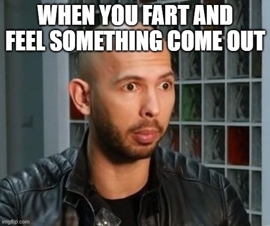 Andrew Tate wojack face | WHEN YOU FART AND FEEL SOMETHING COME OUT | image tagged in andrew tate wojack face | made w/ Imgflip meme maker