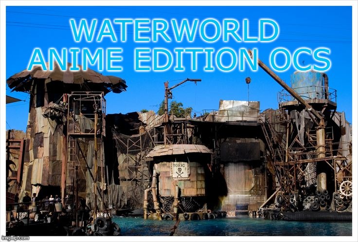 Waterworld Anime | WATERWORLD 
ANIME EDITION OCS | made w/ Imgflip meme maker