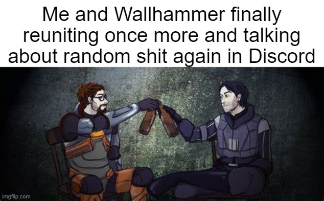 it's great | Me and Wallhammer finally reuniting once more and talking about random shit again in Discord | made w/ Imgflip meme maker