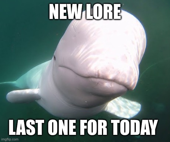 In comments of course | NEW LORE; LAST ONE FOR TODAY | image tagged in beluga stare | made w/ Imgflip meme maker