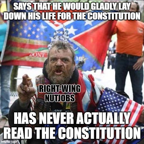 What does the Constitution mean? It means whatever 5 out of 9 Justices say it means. Would you give your life for that? | SAYS THAT HE WOULD GLADLY LAY DOWN HIS LIFE FOR THE CONSTITUTION; RIGHT-WING
NUTJOBS; HAS NEVER ACTUALLY READ THE CONSTITUTION | image tagged in conservative alt right tardo,the constitution,reading,death wish,supreme court,conservative logic | made w/ Imgflip meme maker