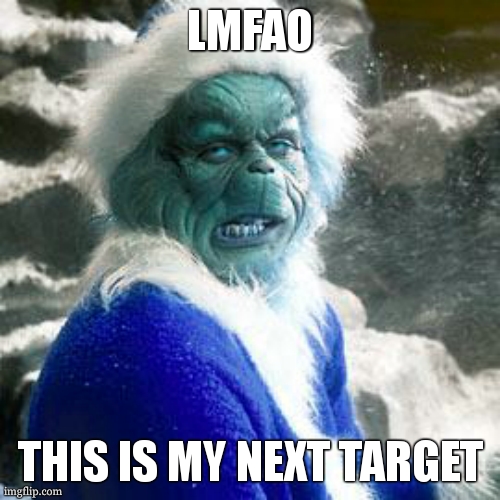 grinch | LMFAO THIS IS MY NEXT TARGET | image tagged in grinch | made w/ Imgflip meme maker