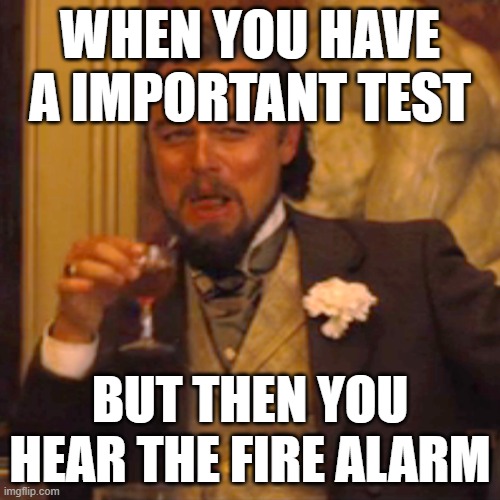 your prayers have been answered | WHEN YOU HAVE A IMPORTANT TEST; BUT THEN YOU HEAR THE FIRE ALARM | image tagged in memes,laughing leo | made w/ Imgflip meme maker