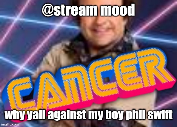 Schwoz Cancer | @stream mood; why yall against my boy phil swift | image tagged in schwoz cancer | made w/ Imgflip meme maker