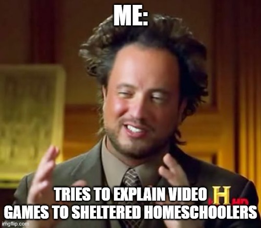 Ancient Aliens | ME:; TRIES TO EXPLAIN VIDEO GAMES TO SHELTERED HOMESCHOOLERS | image tagged in memes,ancient aliens | made w/ Imgflip meme maker