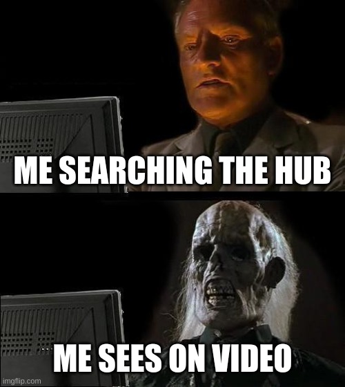 I'll Just Wait Here Meme | ME SEARCHING THE HUB; ME SEES ON VIDEO | image tagged in memes,i'll just wait here | made w/ Imgflip meme maker