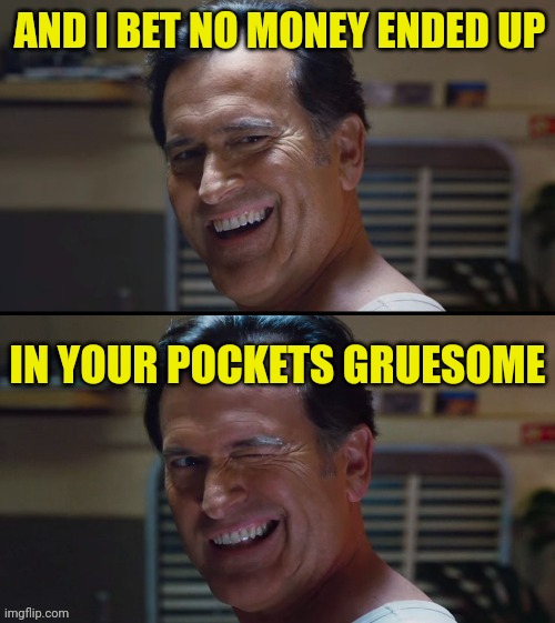 El jefe | AND I BET NO MONEY ENDED UP IN YOUR POCKETS GRUESOME | image tagged in el jefe | made w/ Imgflip meme maker