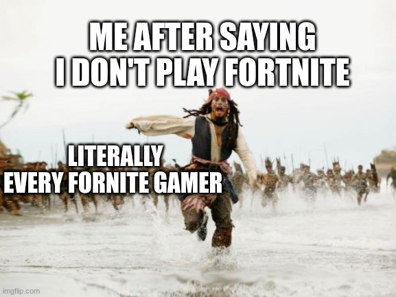 I don't play fortnite so I will probably be tortured for the rest of my life | ME AFTER SAYING I DON'T PLAY FORTNITE; LITERALLY EVERY FORNITE GAMER | image tagged in memes,jack sparrow being chased | made w/ Imgflip meme maker