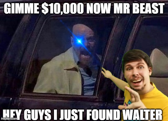 Mr beast found Walter | GIMME $10,000 NOW MR BEAST; HEY GUYS I JUST FOUND WALTER | image tagged in walter white screaming at hank | made w/ Imgflip meme maker
