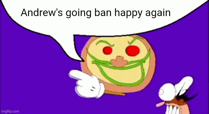 Bro be banning all my alts, this is the third acc so far | Andrew's going ban happy again | image tagged in pizza face | made w/ Imgflip meme maker