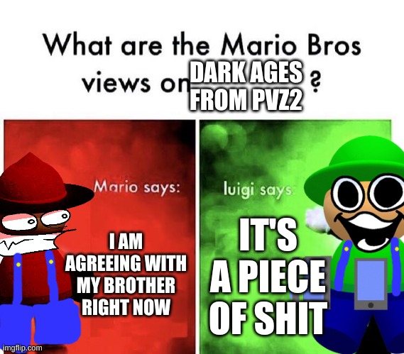 i am gonna send a letter to ea headquarters | DARK AGES FROM PVZ2; I AM AGREEING WITH MY BROTHER RIGHT NOW; IT'S A PIECE OF SHIT | image tagged in mario bros views,plants vs zombies,dave and bambi | made w/ Imgflip meme maker