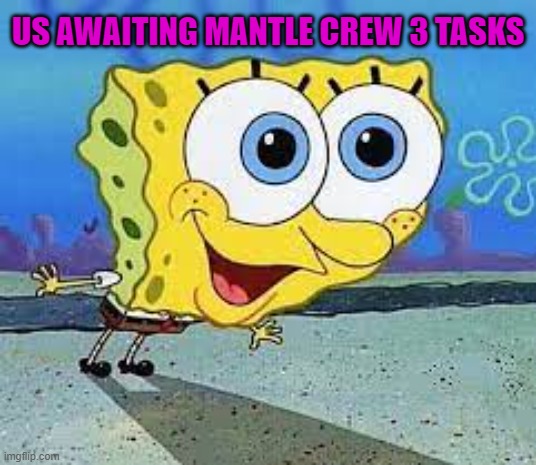 Mantle | US AWAITING MANTLE CREW 3 TASKS | image tagged in spongebob | made w/ Imgflip meme maker