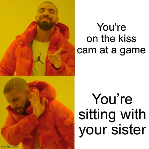 You’re On The Kiss Cam | You’re on the kiss cam at a game; You’re sitting with your sister | image tagged in drake hotline bling,kiss cam,sporting event,sister,nope | made w/ Imgflip meme maker