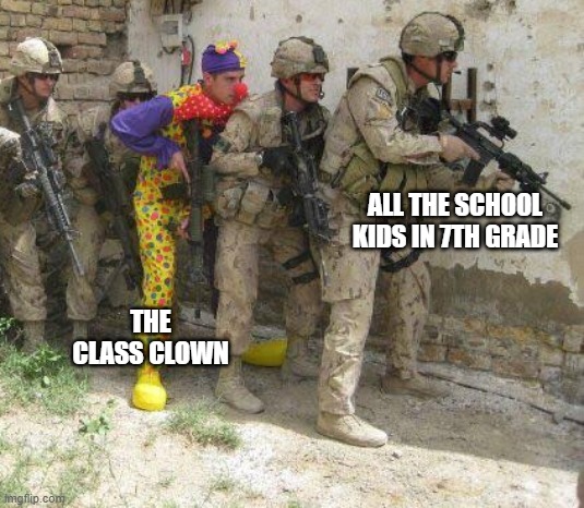 Army clown | ALL THE SCHOOL KIDS IN 7TH GRADE; THE CLASS CLOWN | image tagged in army clown | made w/ Imgflip meme maker